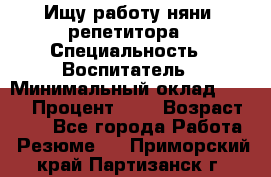 Ищу работу няни, репетитора › Специальность ­ Воспитатель › Минимальный оклад ­ 300 › Процент ­ 5 › Возраст ­ 28 - Все города Работа » Резюме   . Приморский край,Партизанск г.